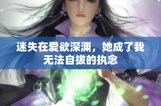 迷失在爱欲深渊，她成了我无法自拔的执念