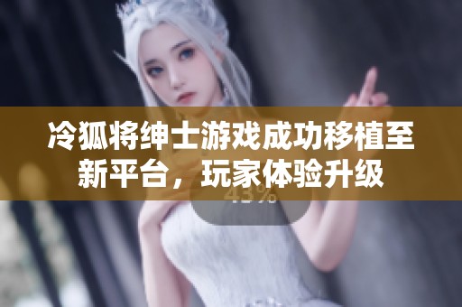 冷狐将绅士游戏成功移植至新平台，玩家体验升级