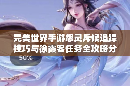 完美世界手游怨灵斥候追踪技巧与徐霞客任务全攻略分析