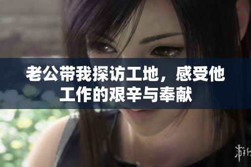 老公带我探访工地，感受他工作的艰辛与奉献