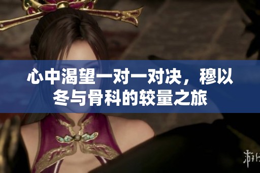 心中渴望一对一对决，穆以冬与骨科的较量之旅