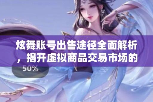 炫舞账号出售途径全面解析，揭开虚拟商品交易市场的秘密