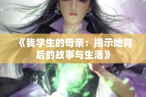 《我学生的母亲：揭示她背后的故事与生活》