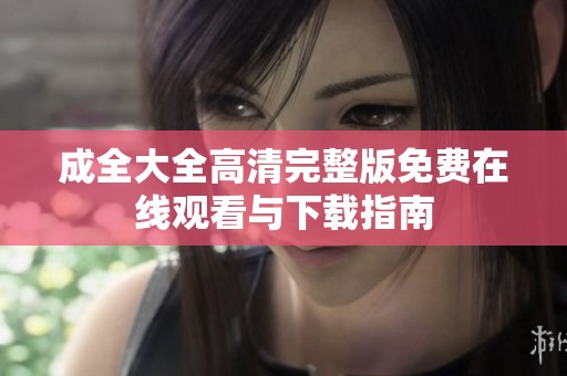 成全大全高清完整版免费在线观看与下载指南