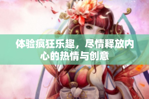 体验疯狂乐趣，尽情释放内心的热情与创意