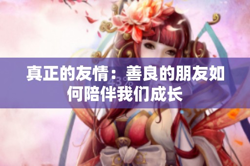 真正的友情：善良的朋友如何陪伴我们成长