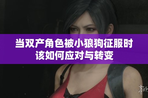 当双产角色被小狼狗征服时该如何应对与转变