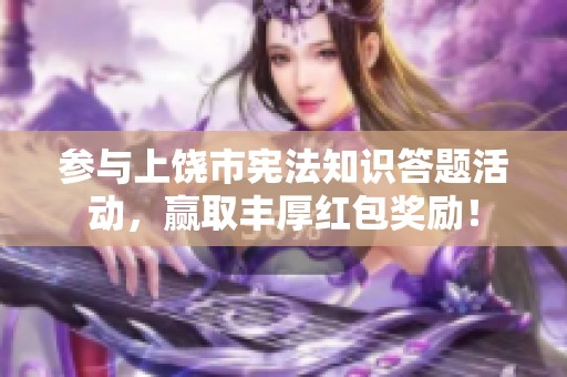 参与上饶市宪法知识答题活动，赢取丰厚红包奖励！