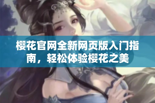樱花官网全新网页版入门指南，轻松体验樱花之美