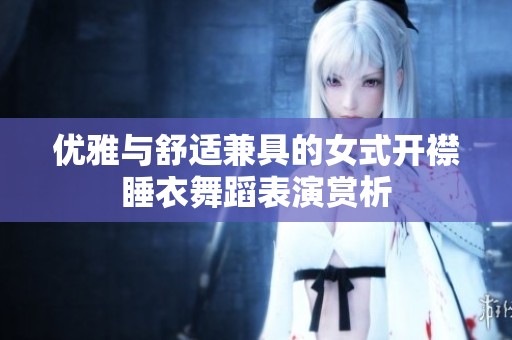 优雅与舒适兼具的女式开襟睡衣舞蹈表演赏析