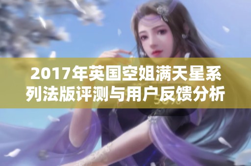 2017年英国空姐满天星系列法版评测与用户反馈分析