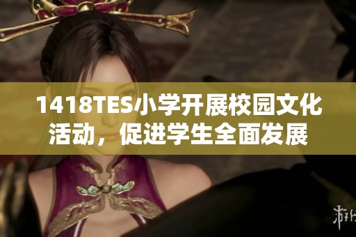 1418TES小学开展校园文化活动，促进学生全面发展