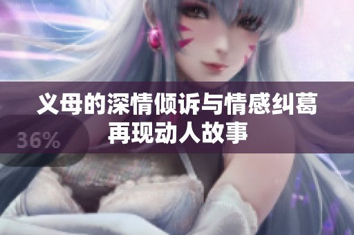 义母的深情倾诉与情感纠葛再现动人故事
