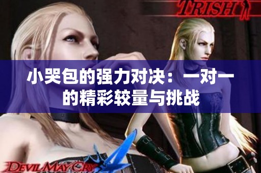 小哭包的强力对决：一对一的精彩较量与挑战