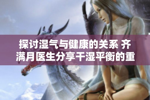 探讨湿气与健康的关系 齐满月医生分享干湿平衡的重要性