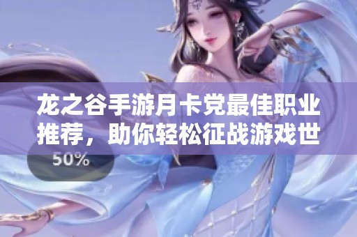 龙之谷手游月卡党最佳职业推荐，助你轻松征战游戏世界