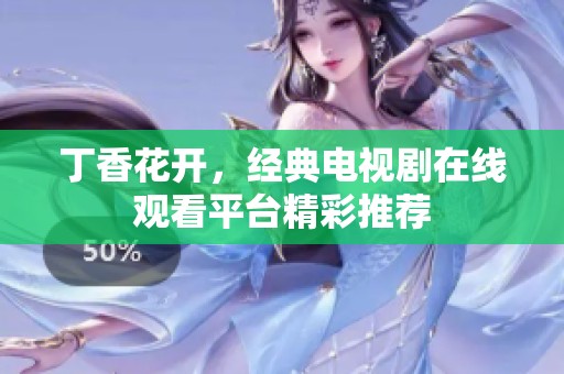 丁香花开，经典电视剧在线观看平台精彩推荐