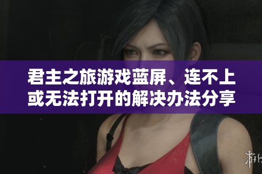 君主之旅游戏蓝屏、连不上或无法打开的解决办法分享