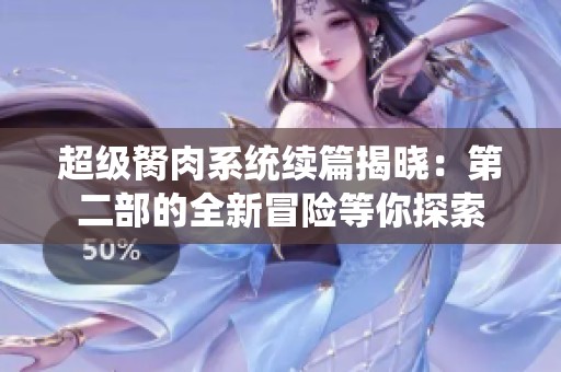 超级胬肉系统续篇揭晓：第二部的全新冒险等你探索