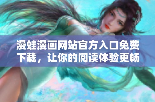 漫蛙漫画网站官方入口免费下载，让你的阅读体验更畅快