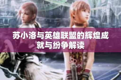 苏小洛与英雄联盟的辉煌成就与纷争解读