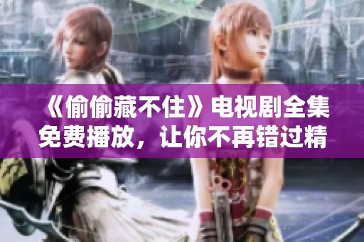 《偷偷藏不住》电视剧全集免费播放，让你不再错过精彩剧情