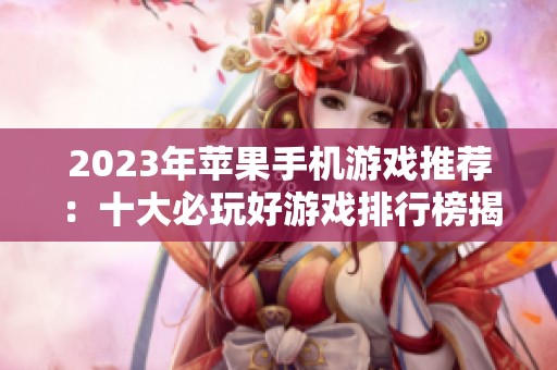 2023年苹果手机游戏推荐：十大必玩好游戏排行榜揭晓