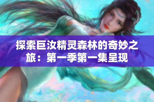 探索巨汝精灵森林的奇妙之旅：第一季第一集呈现