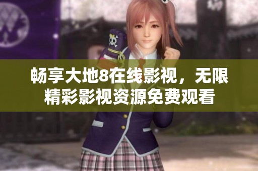 畅享大地8在线影视，无限精彩影视资源免费观看