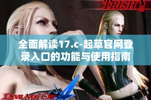 全面解读17.c-起草官网登录入口的功能与使用指南
