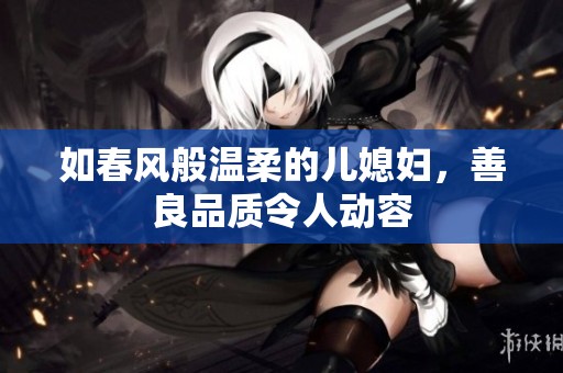 如春风般温柔的儿媳妇，善良品质令人动容