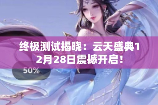 终极测试揭晓：云天盛典12月28日震撼开启！