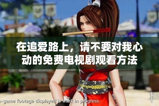 在追爱路上，请不要对我心动的免费电视剧观看方法