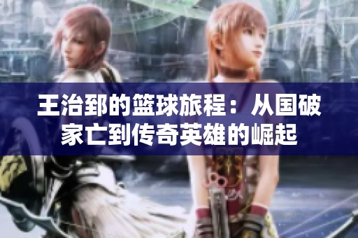 王治郅的篮球旅程：从国破家亡到传奇英雄的崛起