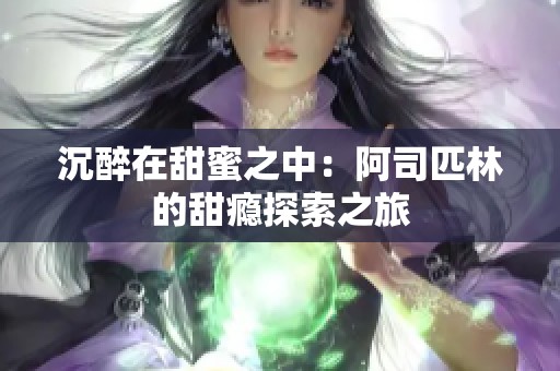 沉醉在甜蜜之中：阿司匹林的甜瘾探索之旅