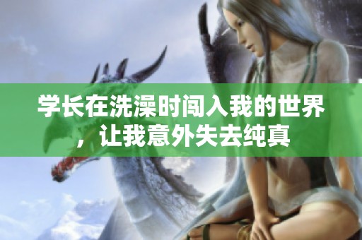 学长在洗澡时闯入我的世界，让我意外失去纯真