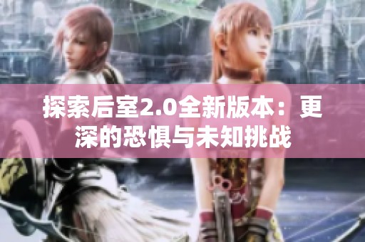 探索后室2.0全新版本：更深的恐惧与未知挑战
