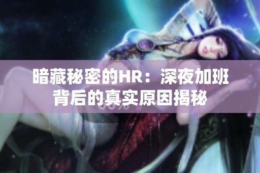 暗藏秘密的HR：深夜加班背后的真实原因揭秘