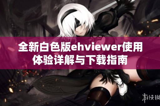 全新白色版ehviewer使用体验详解与下载指南