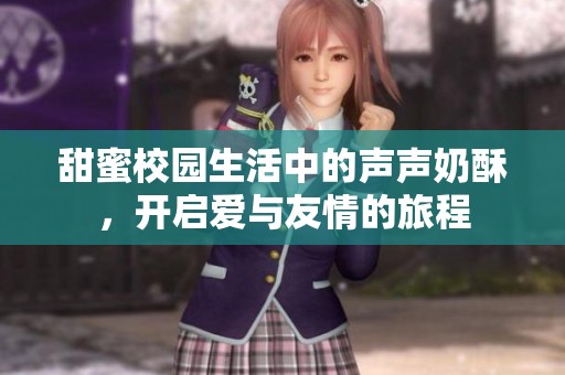 甜蜜校园生活中的声声奶酥，开启爱与友情的旅程