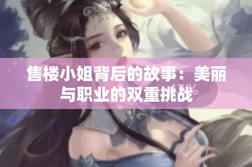 售楼小姐背后的故事：美丽与职业的双重挑战