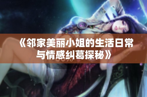 《邻家美丽小姐的生活日常与情感纠葛探秘》