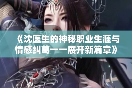 《沈医生的神秘职业生涯与情感纠葛一一展开新篇章》