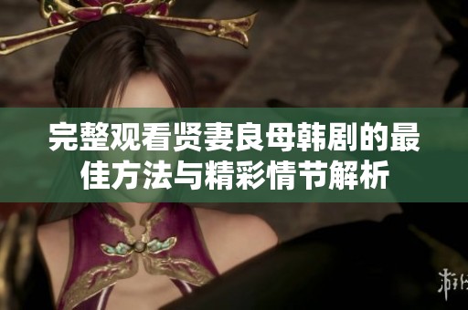 完整观看贤妻良母韩剧的最佳方法与精彩情节解析