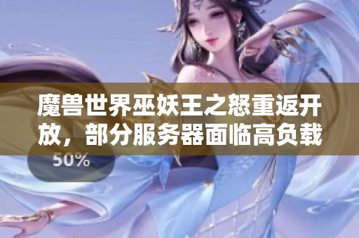 魔兽世界巫妖王之怒重返开放，部分服务器面临高负载挑战