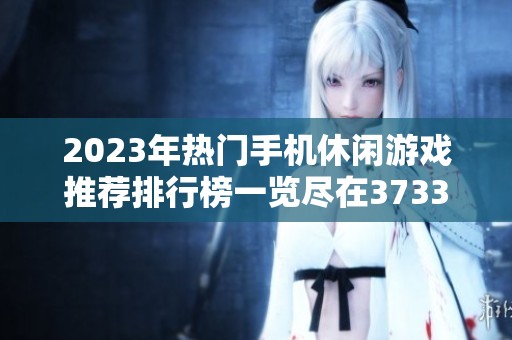 2023年热门手机休闲游戏推荐排行榜一览尽在3733游戏