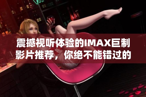 震撼视听体验的IMAX巨制影片推荐，你绝不能错过的精彩之作