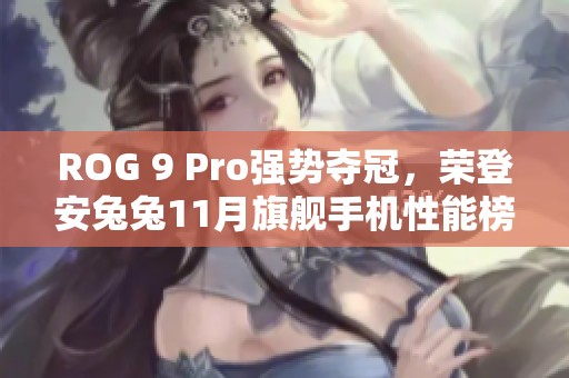 ROG 9 Pro强势夺冠，荣登安兔兔11月旗舰手机性能榜首