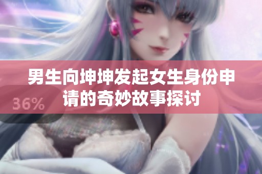 男生向坤坤发起女生身份申请的奇妙故事探讨