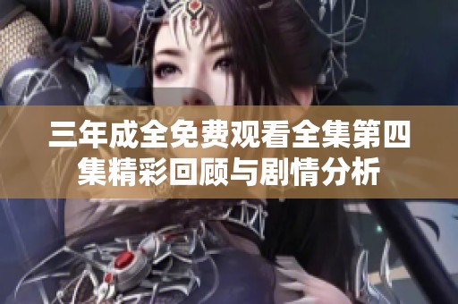 三年成全免费观看全集第四集精彩回顾与剧情分析